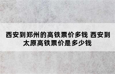 西安到郑州的高铁票价多钱 西安到太原高铁票价是多少钱